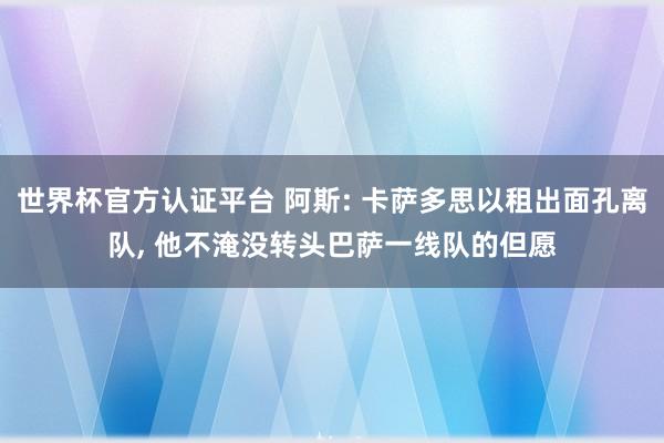 世界杯官方认证平台 阿斯: 卡萨多思以租出面孔离队, 他不淹没转头巴萨一线队的但愿