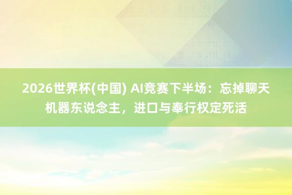2026世界杯(中国) AI竞赛下半场：忘掉聊天机器东说念主，进口与奉行权定死活