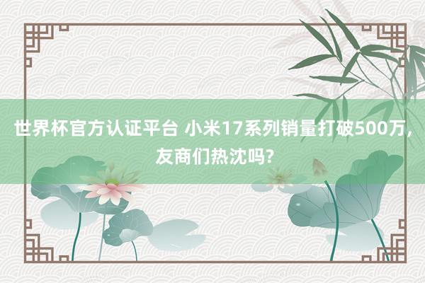 世界杯官方认证平台 小米17系列销量打破500万， 友商们热沈吗?