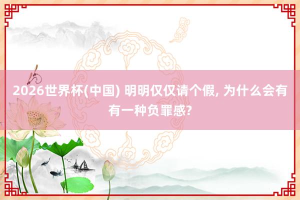 2026世界杯(中国) 明明仅仅请个假， 为什么会有有一种负罪感?