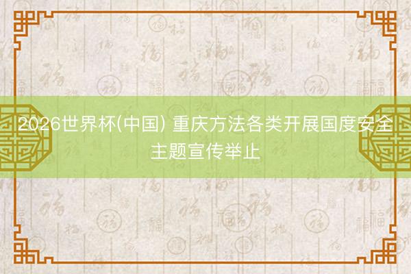 2026世界杯(中国) 重庆方法各类开展国度安全主题宣传举止