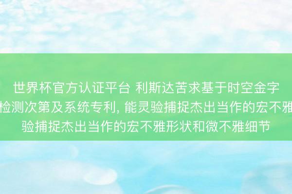 世界杯官方认证平台 利斯达苦求基于时空金字塔的视频杰出当作检测次第及系统专利， 能灵验捕捉杰出当作的宏不雅形状和微不雅细节
