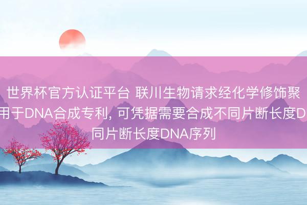 世界杯官方认证平台 联川生物请求经化学修饰聚醚醚酮用于DNA合成专利， 可凭据需要合成不同片断长度DNA序列