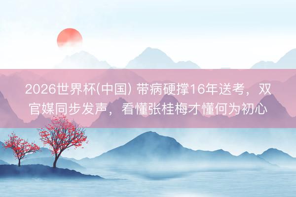 2026世界杯(中国) 带病硬撑16年送考，双官媒同步发声，看懂张桂梅才懂何为初心