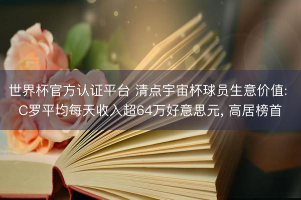 世界杯官方认证平台 清点宇宙杯球员生意价值: C罗平均每天收入超64万好意思元， 高居榜首