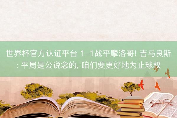 世界杯官方认证平台 1-1战平摩洛哥! 吉马良斯: 平局是公说念的， 咱们要更好地为止球权