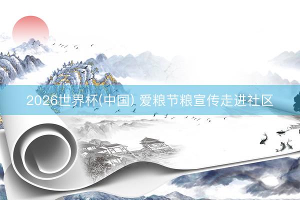 2026世界杯(中国) 爱粮节粮宣传走进社区